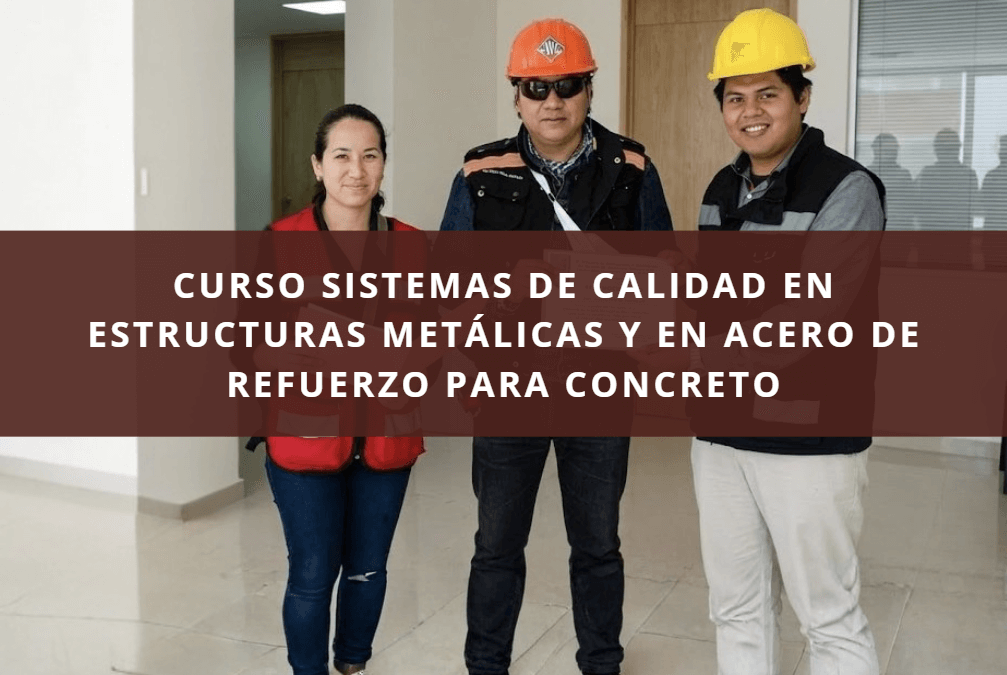 CURSO SISTEMAS DE CALIDAD EN ESTRUCTURAS METÁLICAS Y EN ACERO DE REFUERZO PARA CONCRETO
